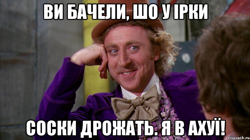 Ви бачели, шо у Ірки соски дрожать. я в ахуї!, Мем Ну давай расскажи (Вилли Вонка)