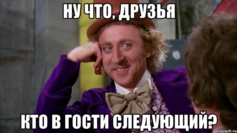 Ну что, друзья Кто в гости следующий?, Мем Ну давай расскажи (Вилли Вонка)