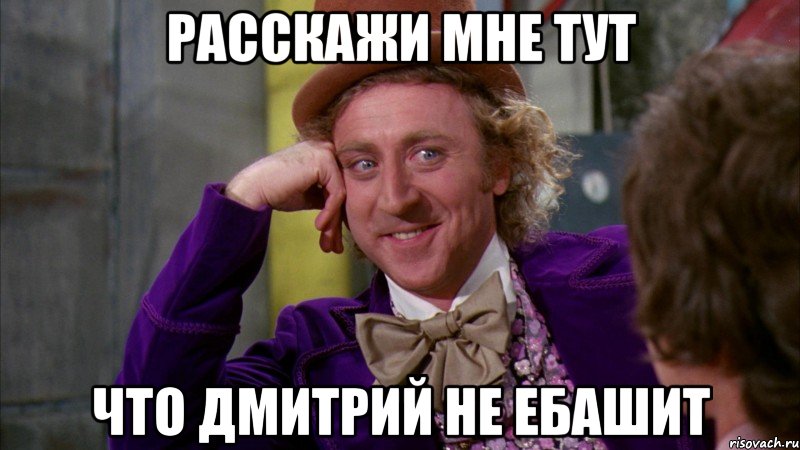 Расскажи мне тут Что Дмитрий не ебашит, Мем Ну давай расскажи (Вилли Вонка)