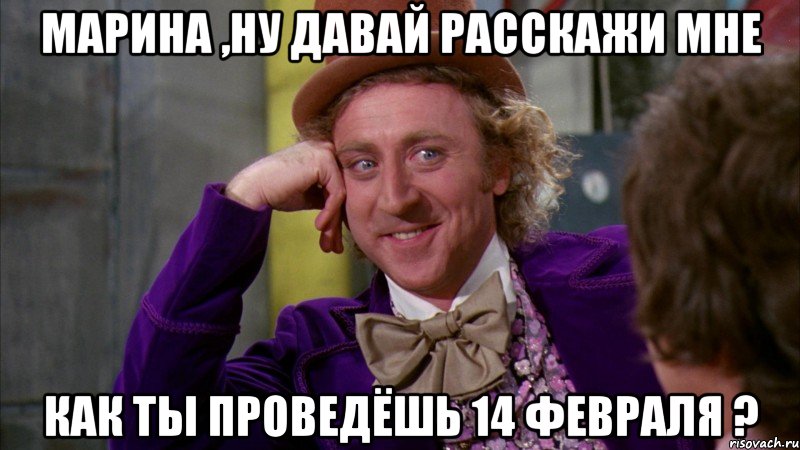 Марина ,ну давай расскажи мне Как ты проведёшь 14 февраля ?, Мем Ну давай расскажи (Вилли Вонка)