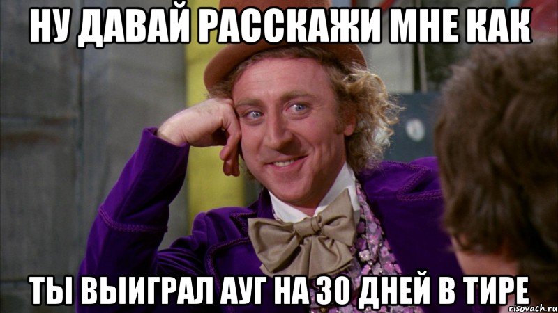 Ну давай расскажи мне как ты выиграл ауг на 30 дней в тире, Мем Ну давай расскажи (Вилли Вонка)