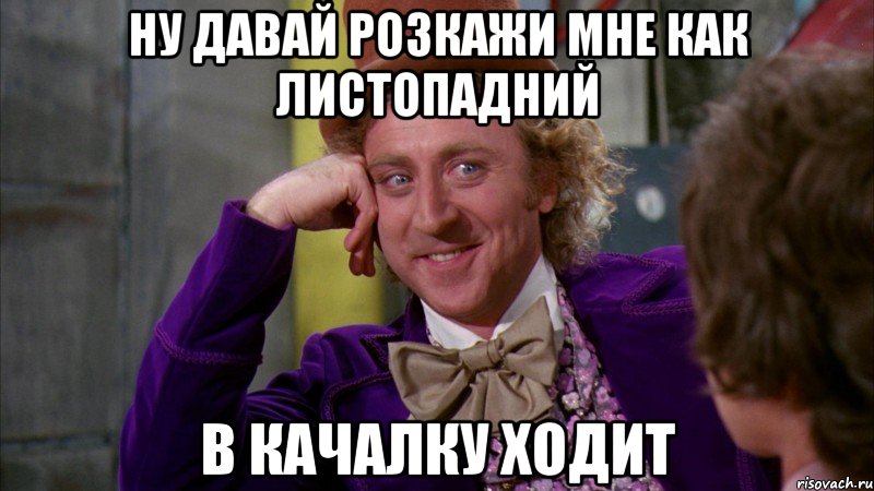 Ну давай розкажи мне как Листопадний в качалку ходит, Мем Ну давай расскажи (Вилли Вонка)