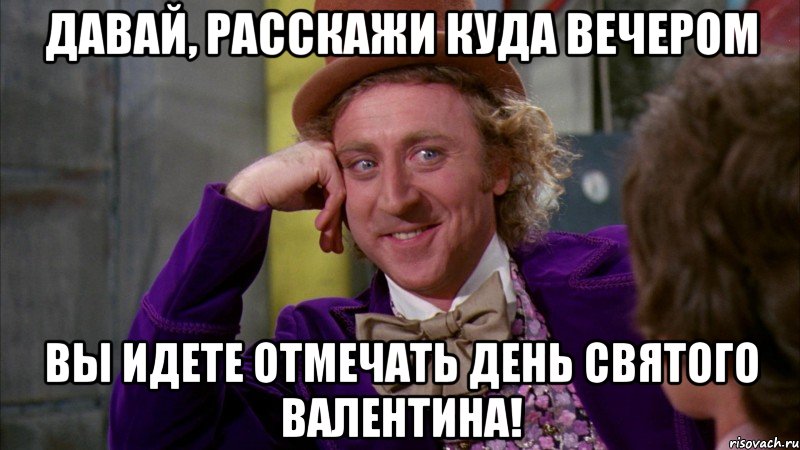 Давай, расскажи куда вечером Вы идете отмечать День святого Валентина!, Мем Ну давай расскажи (Вилли Вонка)