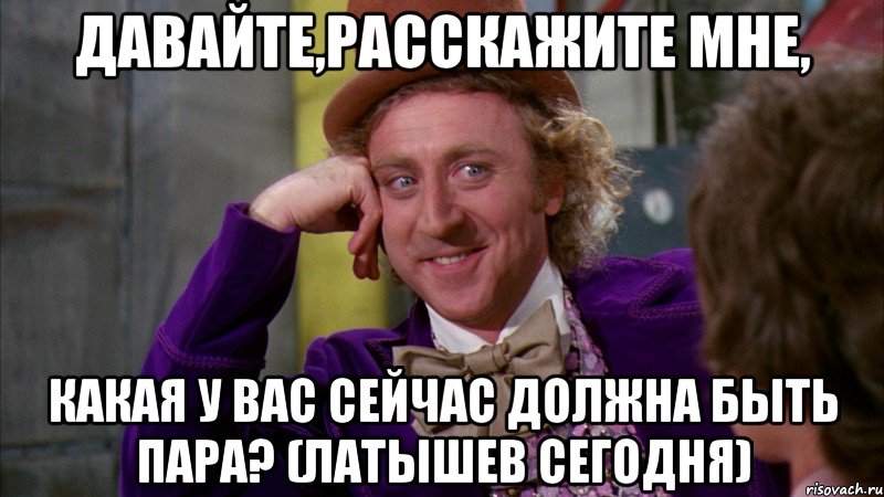 Давайте,расскажите мне, какая у вас сейчас должна быть пара? (Латышев сегодня), Мем Ну давай расскажи (Вилли Вонка)