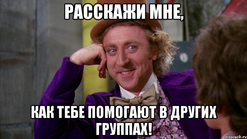 Расскажи мне, Как тебе помогают в других группах!, Мем Ну давай расскажи (Вилли Вонка)