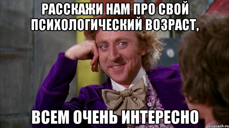 Расскажи нам про свой психологический возраст, Всем очень интересно, Мем Ну давай расскажи (Вилли Вонка)