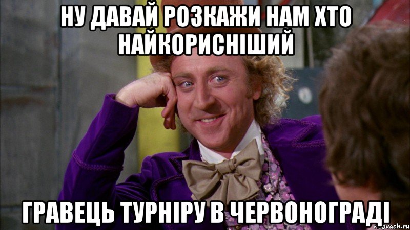 Ну давай розкажи нам хто найкорисніший гравець турніру в Червонограді, Мем Ну давай расскажи (Вилли Вонка)