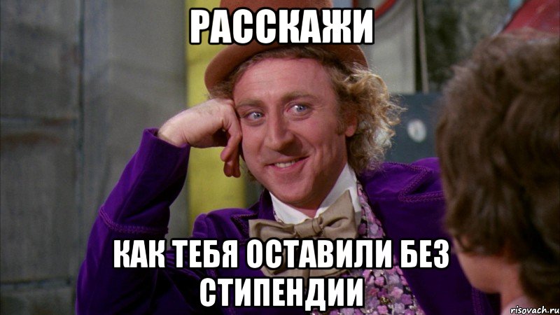 Расскажи Как тебя оставили без стипендии, Мем Ну давай расскажи (Вилли Вонка)