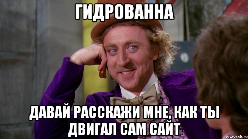 гидрованна давай расскажи мне, как ты двигал сам сайт, Мем Ну давай расскажи (Вилли Вонка)