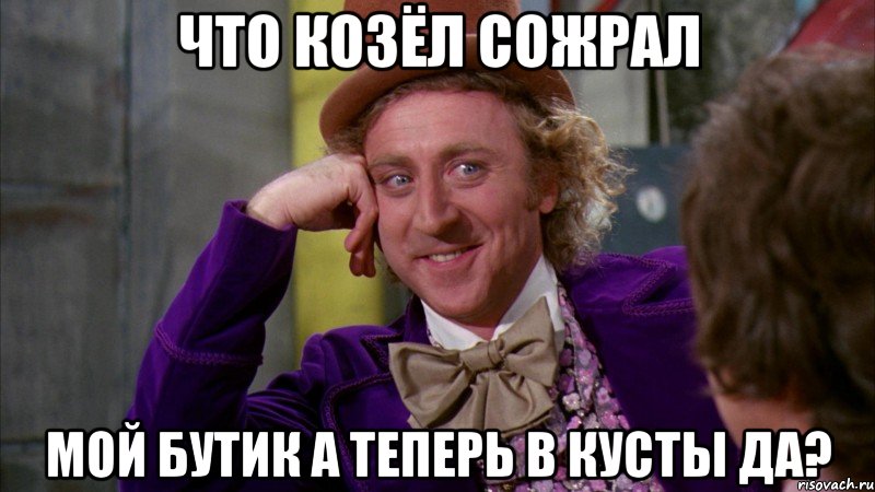 Что козёл сожрал мой бутик а теперь в кусты да?, Мем Ну давай расскажи (Вилли Вонка)