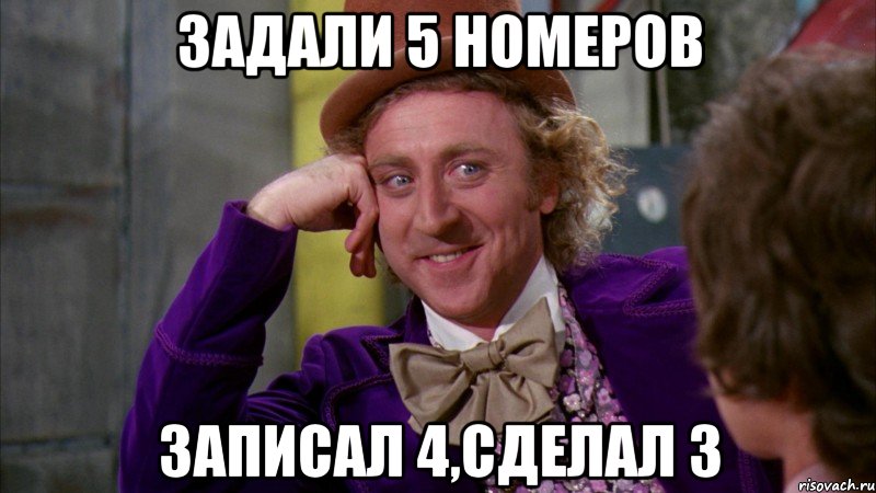 задали 5 номеров записал 4,сделал 3, Мем Ну давай расскажи (Вилли Вонка)