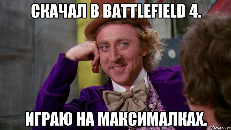 Скачал в battlefield 4. Играю на максималках., Мем Ну давай расскажи (Вилли Вонка)