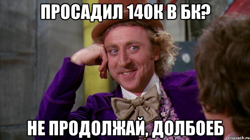 Просадил 140к в БК? Не продолжай, долбоеб, Мем Ну давай расскажи (Вилли Вонка)