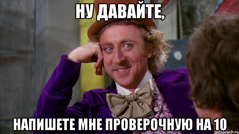 ну давайте, напишете мне проверочную на 10, Мем Ну давай расскажи (Вилли Вонка)