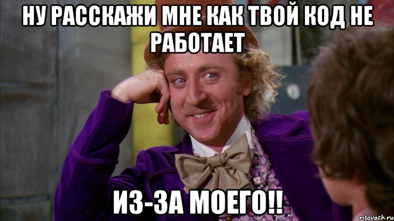 Ну расскажи мне как твой код не работает из-за моего!!, Мем Ну давай расскажи (Вилли Вонка)