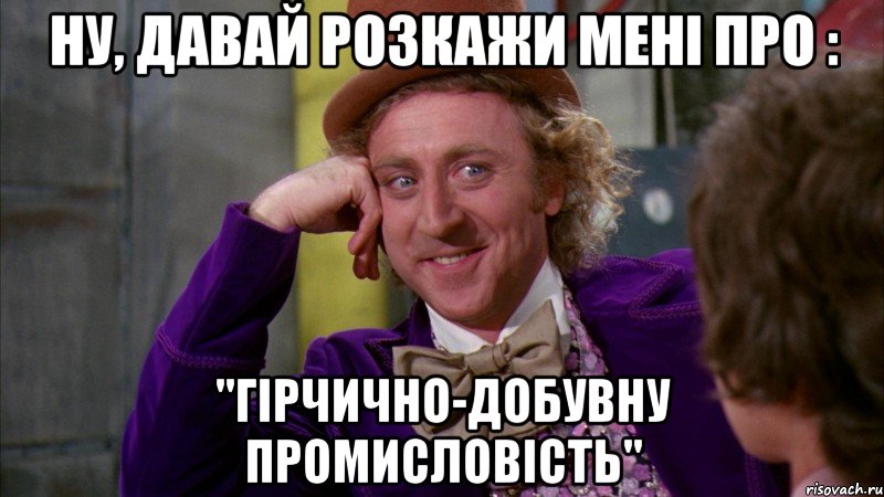 Ну, давай розкажи мені про : "Гірчично-добувну промисловість", Мем Ну давай расскажи (Вилли Вонка)