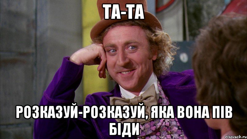 та-та розказуй-розказуй, яка вона пів біди, Мем Ну давай расскажи (Вилли Вонка)