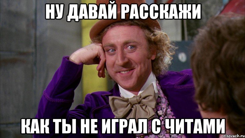 Ну давай расскажи как ты не играл с читами, Мем Ну давай расскажи (Вилли Вонка)