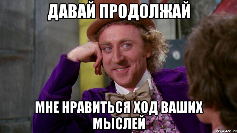 Давай продолжай Мне нравиться ход ваших мыслей, Мем Ну давай расскажи (Вилли Вонка)