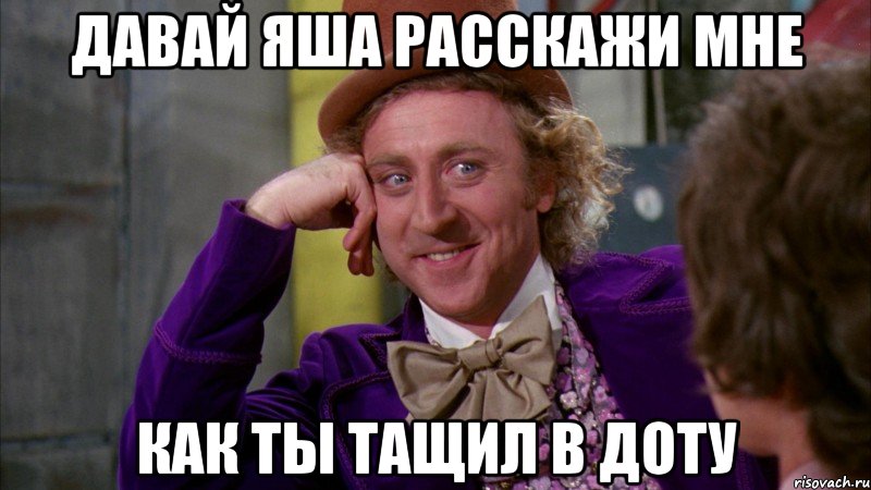 давай яша расскажи мне как ты тащил в доту, Мем Ну давай расскажи (Вилли Вонка)