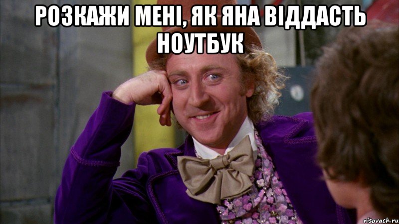 Розкажи мені, як Яна віддасть ноутбук , Мем Ну давай расскажи (Вилли Вонка)