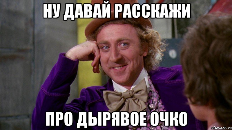 Ну давай расскажи Про дырявое очко, Мем Ну давай расскажи (Вилли Вонка)