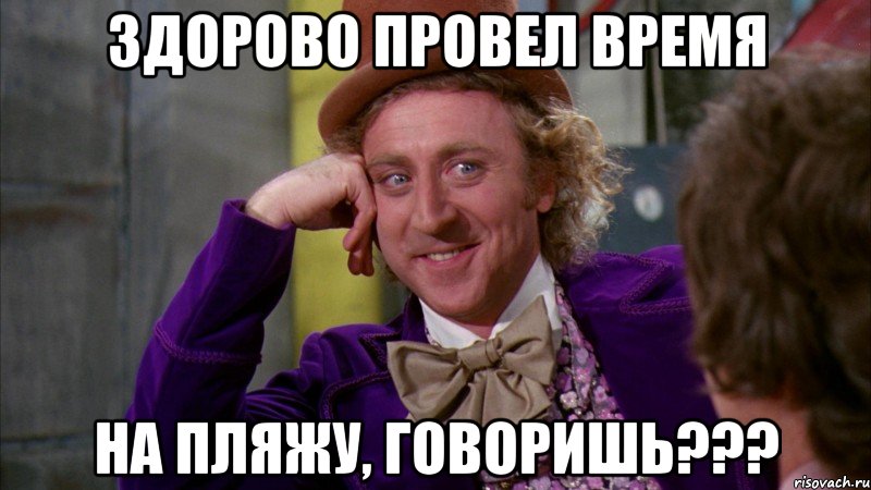 здорово провел время на пляжу, говоришь???, Мем Ну давай расскажи (Вилли Вонка)