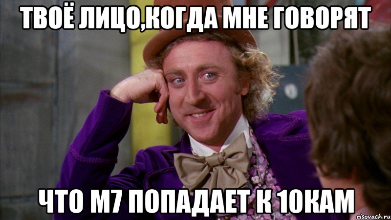 Твоё лицо,когда мне говорят что M7 попадает к 10кам, Мем Ну давай расскажи (Вилли Вонка)