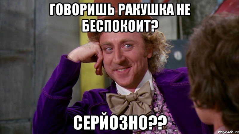 Говоришь ракушка не беспокоит? Серйозно??, Мем Ну давай расскажи (Вилли Вонка)