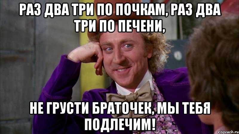 раз два три по почкам, раз два три по печени, не грусти браточек, мы тебя подлечим!, Мем Ну давай расскажи (Вилли Вонка)