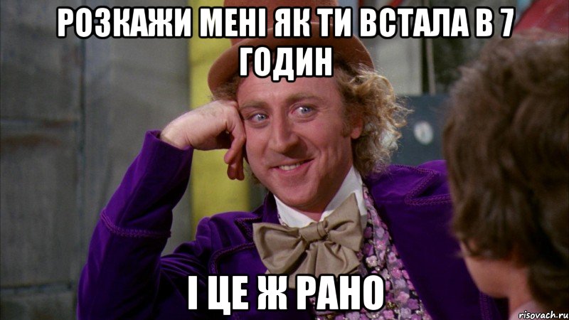 розкажи мені як ти встала в 7 годин і це ж рано, Мем Ну давай расскажи (Вилли Вонка)