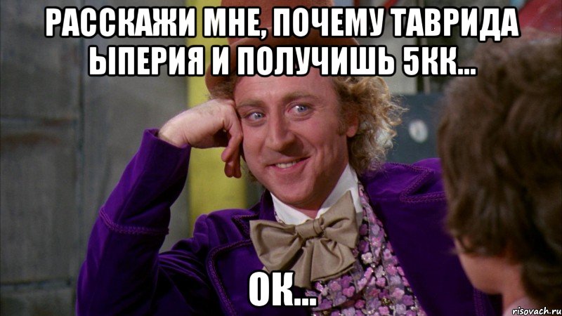 Расскажи мне, почему Таврида ыперия и получишь 5кк... Ок..., Мем Ну давай расскажи (Вилли Вонка)