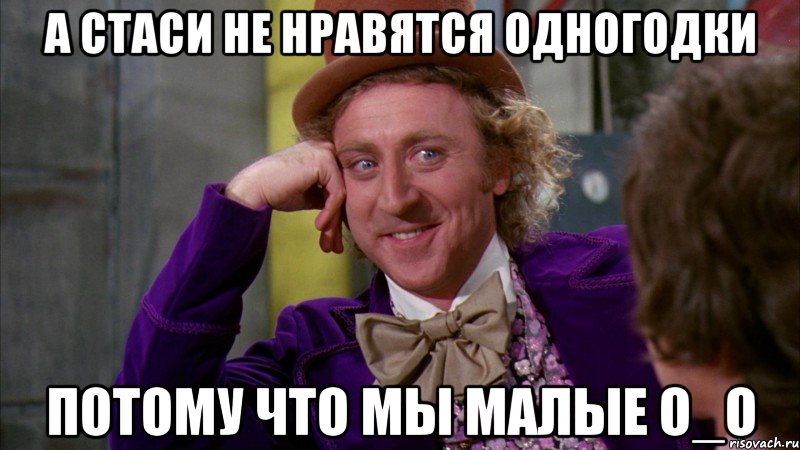 А стаси не нравятся одногодки Потому что мы малые о_О, Мем Ну давай расскажи (Вилли Вонка)