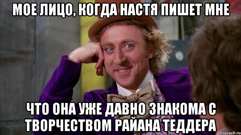 мое лицо, когда Настя пишет мне что она уже давно знакома с творчеством Райана Теддера, Мем Ну давай расскажи (Вилли Вонка)