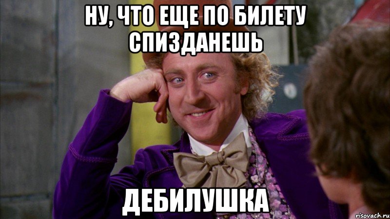 ну, что еще по билету спизданешь дебилушка, Мем Ну давай расскажи (Вилли Вонка)