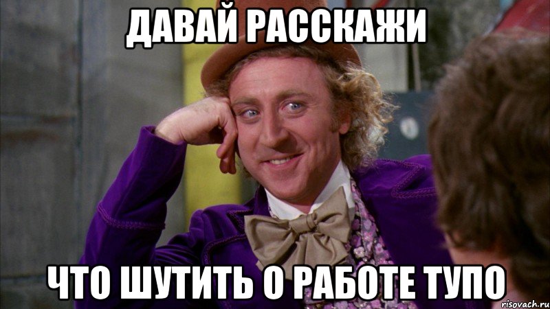 давай расскажи что шутить о работе тупо, Мем Ну давай расскажи (Вилли Вонка)