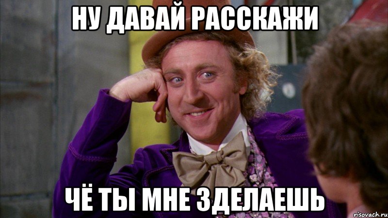 Ну давай расскажи чё ты мне зделаешь, Мем Ну давай расскажи (Вилли Вонка)