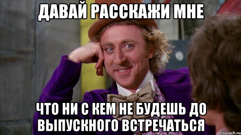 Давай расскажи мне Что ни с кем не будешь до выпускного встречаться, Мем Ну давай расскажи (Вилли Вонка)