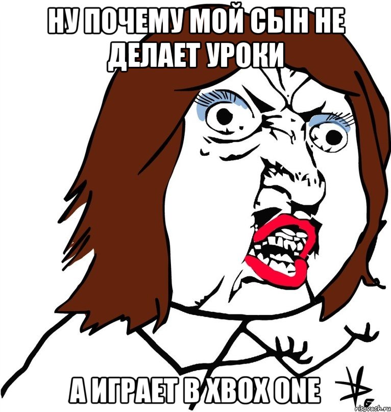 Ну почему мой сын не делает уроки А играет в Xbox one, Мем Ну почему (девушка)