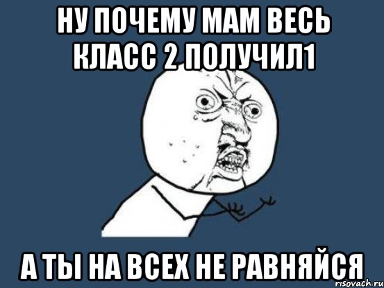 Ну почему мам весь класс 2 получил1 А ты на всех не равняйся, Мем Ну почему