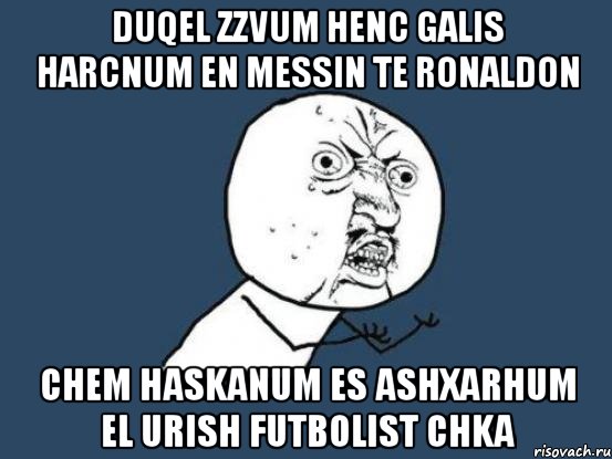 Duqel zzvum henc galis harcnum en Messin te Ronaldon Chem haskanum es ashxarhum el urish futbolist chka, Мем Ну почему