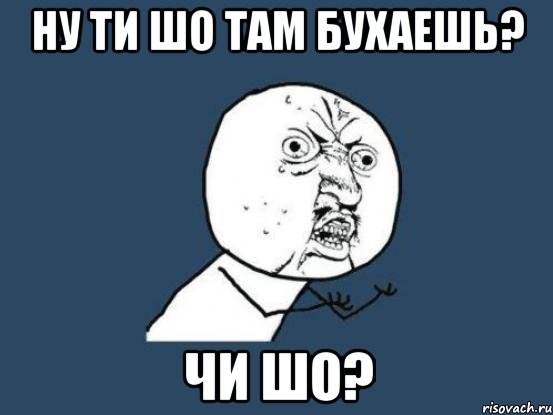 Ну ти шо там бухаешь? Чи шо?, Мем Ну почему