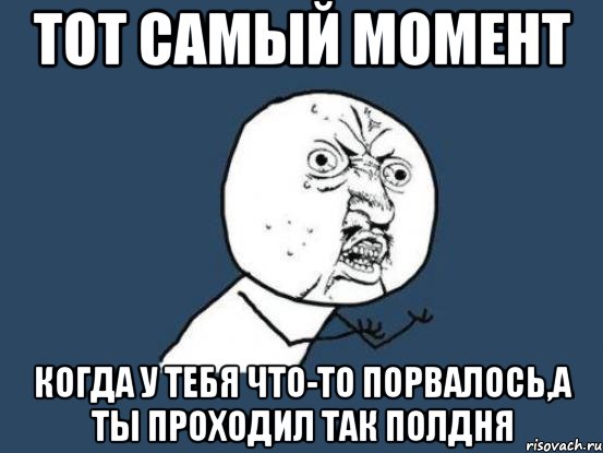 тот самый момент когда у тебя что-то порвалось,а ты проходил так полдня, Мем Ну почему