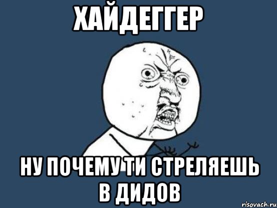 Хайдеггер ну почему ти стреляешь в дидов, Мем Ну почему