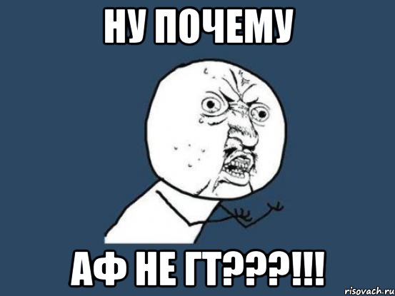 Ну почему АФ не ГТ???!!!, Мем Ну почему