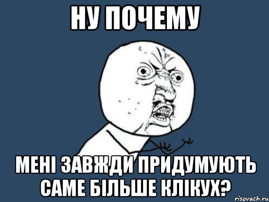 Ну почему Мені завжди придумують саме більше клікух?, Мем Ну почему