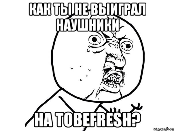 Как ты не выиграл наушники на Tobefresh?, Мем Ну почему (белый фон)