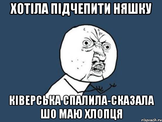 ХОТІЛА ПІДЧЕПИТИ НЯШКУ КІВЕРСЬКА СПАЛИЛА-СКАЗАЛА ШО МАЮ ХЛОПЦЯ, Мем Ну почему