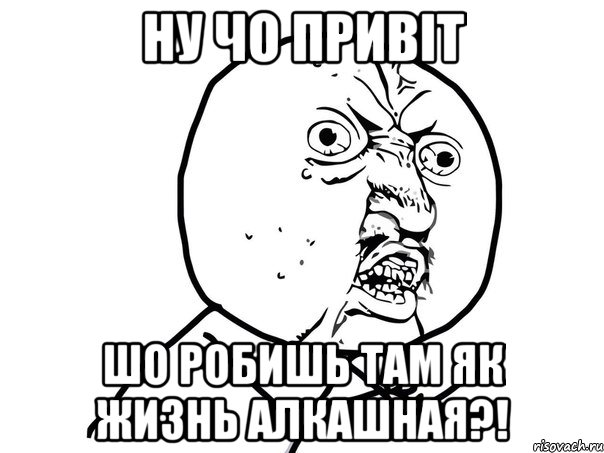 НУ ЧО ПРИВІТ ШО РОБИШЬ ТАМ ЯК ЖИЗНЬ АЛКАШНАЯ?!, Мем Ну почему (белый фон)