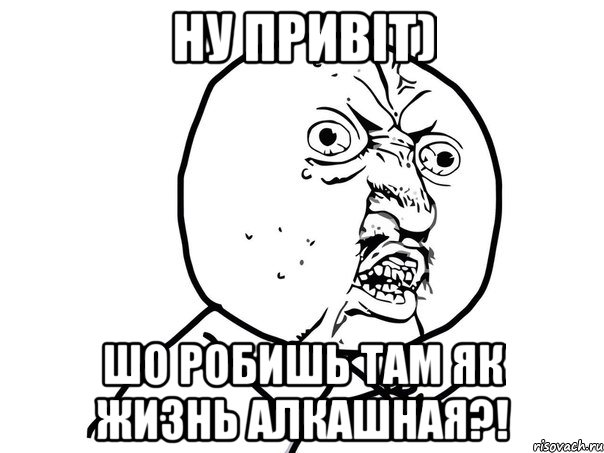 НУ ПРИВІТ) ШО РОБИШЬ ТАМ ЯК ЖИЗНЬ АЛКАШНАЯ?!, Мем Ну почему (белый фон)